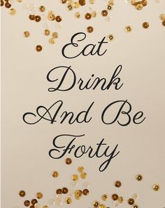 the words eat drink and be forty are surrounded by confetti sprinkles