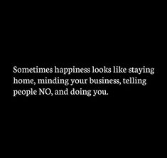 someones happiness looks like staying home, minding your business, telling people no, and doing you