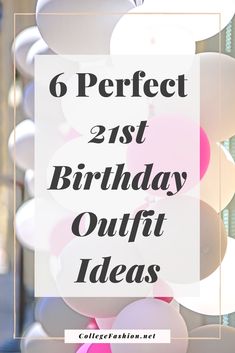 balloons with the words 6 perfect 21st birthday outfit ideas in black and white overlay