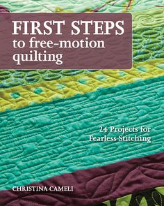 first steps to free - motion quilting 24 projects for fearless stitching by christina camelli