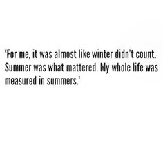 the quote for me, it was almost like winter didn't count summer was what matter my whole life was measured in summers