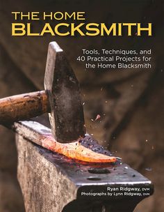 the book cover for the home blacksmith tools, techniques and 40 practical projects for the home blacksmith