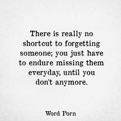 a black and white photo with the words, there is really no shortcut to forgeting someone you just have to endre missing them everyday until you don't