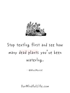 a black and white photo with the words stop texting first and see how many dead plants you've been watering