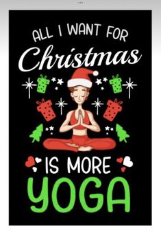 a poster with the words all i want for christmas is more yoga