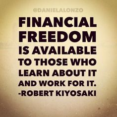 a quote on financial freedom is available to those who learn about it and work for it robert kiyosaki