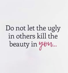 a quote that says do not let the ugly in others kill the beauty in you