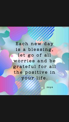 a quote that reads, each new day is a blessing let go of all worris and be grateful for all the positive in your life