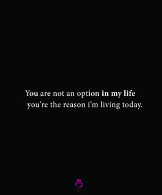 a black and white photo with the words you are not an option in my life, you're the reason i'm living today