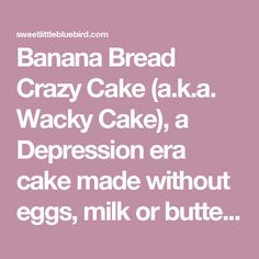 Banana Bread Crazy Cake (a.k.a. Wacky Cake), a Depression era cake made without eggs, milk or butter! And it's fantastic! Vanilla Crazy Cake Recipe, Atkins Desserts, Baking Recipe Book, Snickerdoodle Cake, Easy Vanilla Cake