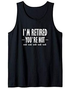 a black tank top that says i'm retired you're not