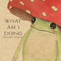 a green frog with a red mushroom on its head and the words, what am i doing?