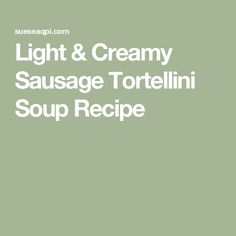 light and creamy sausage tortelli soup recipe on a green background with white lettering