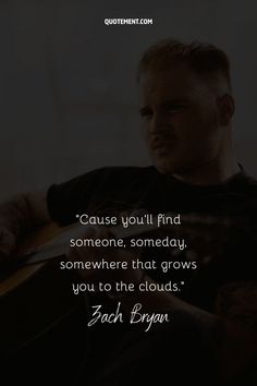 a man sitting down with a guitar in his hand and the quote cause you'll find someone, somebody, somebody, somewhere that grows you to the clouds