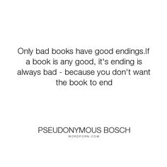 a quote about books that reads only bad books have good ends if a book is any good, it's ending is always bad - because you don't want the book to end