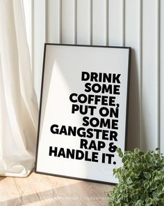 a black and white poster with the words drink some coffee put on some gangster rap & handle it