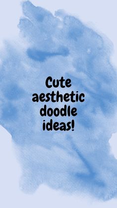 the words cute aesthetic doodle ideas written in black ink on a blue watercolor background