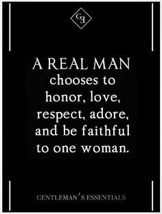 a real man chooses to honor, love, respect, adore, and be faithful to one woman