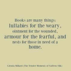 a quote from the book books are many things lullabies for the weary, ointment for the wounded, armor for the farful, and nests for those in need of a home