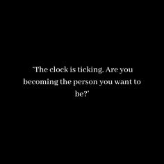 the clock is ticking are you becoming the person you want to be? text on black background