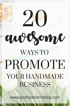 flowers with text overlay that says 20 awesome ways to promote your handmade business