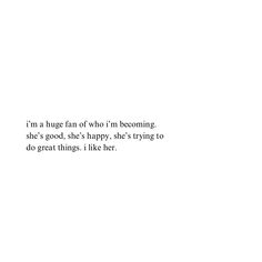 a white background with the words i'm a huge fan of who i'm becoming she's good, she's happy, she's trying to do great things it like her