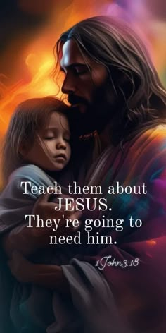 jesus holding a child with the words teach them about jesus they're going to need him