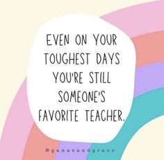 a speech bubble that says even on your tough days you're still someone's favorite teacher