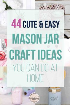 mason jar crafts with text overlay that reads, 44 cute and easy mason jar craft ideas you can do at home