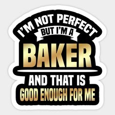 i'm not perfect but i'm a baker and that is good enough for me