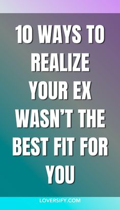 the words 10 ways to realize your ex was't the best fit for you