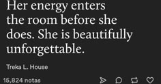 there is a black and white photo with the quote her energy enters the room before she does, she is beautifully unforgettableable