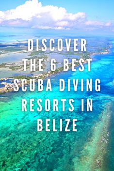 an aerial view of the ocean with text that reads, discovering the 6 best scuba diving resort in belize