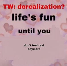 a pink background with hearts and the words tw derealization? life's fun until you don't feel real anymore anymore