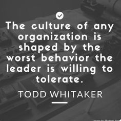 the culture of any organization is shaped by the worst behavior the leader is will be tolerate