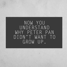 a black and white photo with the words now you understand why peter pan didn't want to grow up