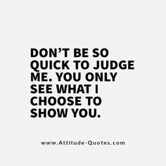 a quote that reads, don't be so quick to judge me you only see what i choose to show you