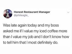 a tweet that reads, honest restaurant manager was late again today and my boss asked me if i value my iced coffee more