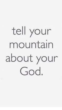 a white and black photo with the words tell your mountain about your god on it