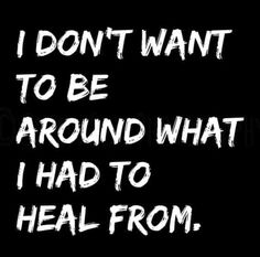 the words i don't want to be around what i had to heal from