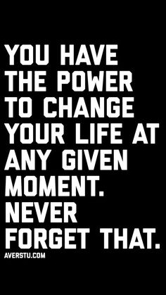 a quote that says you have the power to change your life at any given moment never forget