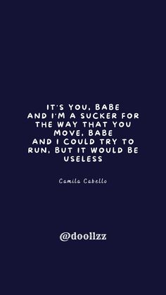 It's you, babe, And I'm a sucker for the way that you move, babe, And I could try to run, but it would be useless
- Camila Cabello Im Useless, No Way, The Way, Running