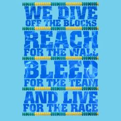 a blue and yellow poster with words that say we dive for the blocks, reach for the wall bleed for the team and live for the race