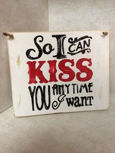 a sign that says, so i can kiss you anytime you want it