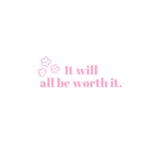 Cute pink motivational quote. White background with pink text in the middle. Cluster of three small pink flowers on top left corner of text. 
 Could be used for a widget, wallpaper, and more! The quote is "It will all be worth it." Widget Wallpaper, Motivational Quote, Worth It, Cute Pink, Do More, Make Your, Quotes