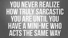 a quote that reads you never really realistic how truly sarcastic you are until you have a mini - me who acts the same way