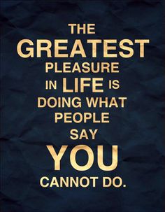 the greatest pleasure in life is doing what people say you cannot't do poster