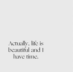 an image with the words actually life is beautiful and i have time