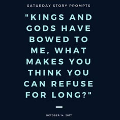 a quote that reads kings and gods have bowed to me, what makes you think you can refuse for long?