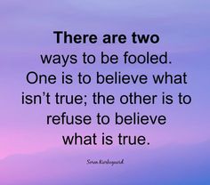 there are two ways to be folded one is to believe what isn't true, the other is to refuse to believe what is true